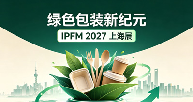绿色包装新纪元：IPFM 2027上海展定档六月，擘画植物纤维模塑产业全球化蓝图